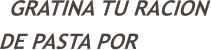 GRATINA TU RACION DE PASTA POR